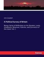 A Political Survey of Britain:Being a Series of Reflections on the Situation, Lands, Inhabitants, Revenues, Colonies, and Commerce of this Island. Vol. 1