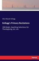 Kellogg's Primary Recitations:100 Bright, Sparkling Selections for Thanksgiving, etc. etc.