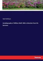 Autobiography of William Neill: With a Selection from His Sermons