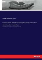 Protestant miracles. High orthodox and evangelical authority for the belief in divine interposition in human affairs:Compiled from the writings of men eminent in Protestant churches