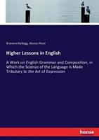 Higher Lessons in English:A Work on English Grammar and Composition, in Which the Science of the Language is Made Tributary to the Art of Expression