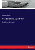 Gnosticism and Agnosticism:And Other Sermons