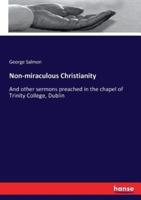 Non-miraculous Christianity:And other sermons preached in the chapel of Trinity College, Dublin