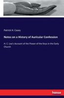 Notes on a History of Auricular Confession:H. C. Lea's Account of the Power of the Keys in the Early Church