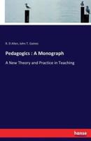 Pedagogics : A Monograph:A New Theory and Practice in Teaching