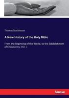 A New History of the Holy Bible:From the Beginning of the World, to the Establishment of Christianity: Vol. I.