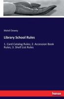 Library School Rules:1. Card Catalog Rules; 2. Accession Book Rules; 3. Shelf List Rules