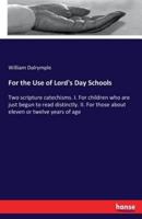 For the Use of Lord's Day Schools :Two scripture catechisms. I. For children who are just begun to read distinctly. II. For those about eleven or twelve years of age