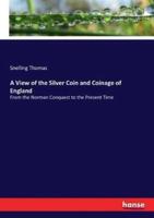 A View of the Silver Coin and Coinage of England:From the Norman Conquest to the Present Time
