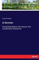 A Sermon:Preached before His Honor the Lieutenant-Governor