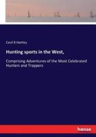 Hunting sports in the West, :Comprising Adventures of the Most Celebrated Hunters and Trappers