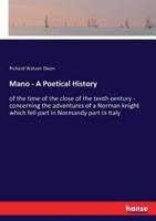 Mano - A Poetical History:of the time of the close of the tenth century - concerning the adventures of a Norman knight which fell part in Normandy part in Italy