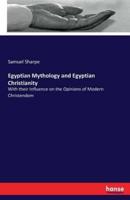 Egyptian Mythology and Egyptian Christianity:With their Influence on the Opinions of Modern Christendom
