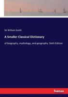 A Smaller Classical Dictionary:of biography, mythology, and geography. Sixth Edition