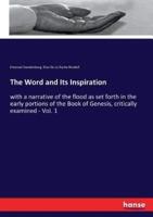 The Word and Its Inspiration:with a narrative of the flood as set forth in the early portions of the Book of Genesis, critically examined - Vol. 1