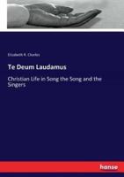 Te Deum Laudamus:Christian Life in Song the Song and the Singers