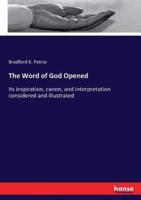 The Word of God Opened:Its inspiration, canon, and interpretation considered and illustrated