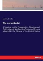 The nut culturist:A Treatise on the Propagation, Planting and Cultivation of Nut-bearing Trees and Shrubs, adapted to the Climate of the United States