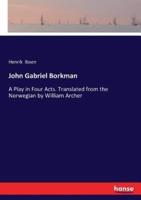 John Gabriel Borkman:A Play in Four Acts. Translated from the Norwegian by William Archer