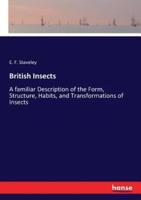 British Insects:A familiar Description of the Form, Structure, Habits, and Transformations of Insects