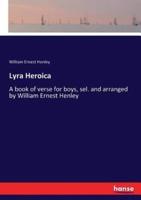 Lyra Heroica:A book of verse for boys, sel. and arranged by William Ernest Henley