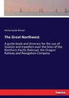 The Great Northwest:A guide-book and itinerary for the use of tourists and travellers over the lines of the Northern Pacific Railroad, the Oregon Railway and Navigation Company