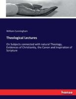 Theological Lectures:On Subjects connected with natural Theology, Evidences of Christianity, the Canon and Inspiration of Scripture