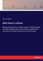 With Essex in Ireland:Being extracts from a diary kept in Ireland during the year 1599 by Mr. Henry Harvey, sometime secretary to Robert Devereux, Earl of Essex