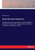 Rocky Mountain Adventures:Bristling with animated details of fearful fights of American hunters with savage Indians, Mexican rancheros, and beasts of prey