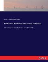 A Naturalist's Wanderings in the Eastern Archipelago:A Narrative of Travel and Exploration from 1878 to 1883