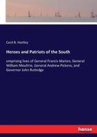 Heroes and Patriots of the South:omprising lives of General Francis Marion, General William Moultrie, General Andrew Pickens, and Governor John Rutledge