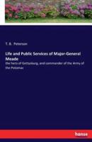 Life and Public Services of Major-General Meade :the hero of Gettysburg, and commander of the Army of the Potomac