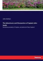 The Adventures and Discoveriers of Captain John Smith:Sometime president of Virginia, and admiral of New England