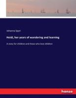 Heidi, her years of wandering and learning:A story for children and those who love children