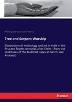 Tree and Serpent Worship:Illustrations of mythology and art in India in the first and fourth centuries after Christ - from the sculptures of the Buddhist topes at Sanchi and Amravati