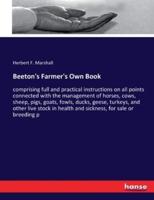 Beeton's Farmer's Own Book:comprising full and practical instructions on all points connected with the management of horses, cows, sheep, pigs, goats, fowls, ducks, geese, turkeys, and other live stock in health and sickness, for sale or breeding p