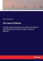 The land of Moab:Travels and discoveries on the east side of the Dead Sea and the Jordan. Second Edition