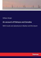 An account of Palmyra and Zenobia:With travels and adventures in Bashan and the desert
