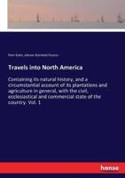 Travels into North America:Containing its natural history, and a circumstantial account of its plantations and agriculture in general, with the civil, ecclesiastical and commercial state of the country. Vol. 1