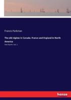 The old régime in Canada. France and England in North America:Part fourth. Vol. 1