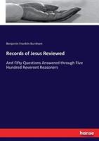 Records of Jesus Reviewed:And Fifty Questions Answered through Five Hundred Reverent Reasoners