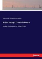 Arthur Young's Travels in France:During the Years 1787, 1788, 1789