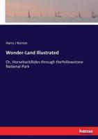 Wonder-Land Illustrated:Or, HorsebackRides through theYellowstone National Park