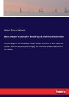 The Collector's Manual of British Land and Freshwater Shells :Containing figures and descriptions of every species, an account of their habits and localities, hints on preserving and arranging, etc. The names and descriptions of all the varieties