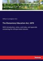 The Elementary Education Act, 1870:With introduction, notes, and index, and appendix containing the inforporrated statutes