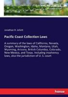 Pacific Coast Collection Laws:A summary of the laws of California, Nevada, Oregon, Washington, Idaho, Montana, Utah, Wyoming, Arizona, British Columbia, Colorado, New Mexico, and Texas. Including insolvency laws, also the jurisdiction of U. S. court