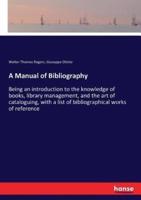 A Manual of Bibliography:Being an introduction to the knowledge of books, library management, and the art of cataloguing, with a list of bibliographical works of reference