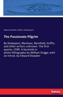 The Passionate Pilgrim :By Shakspere, Marlowe, Barnfield, Griffin, and other writers unknown. The first quarto, 1599. A facsimile in photo-lithography by William Griggs; with an introd. by Edward Dowden