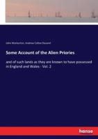 Some Account of the Alien Priories:and of such lands as they are known to have possessed in England and Wales - Vol. 2