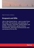 Knapsack and Rifle:Life in the Grand Army - war as seen from the ranks. Pen pictures and sketches of camp, bivouac, marches, battle-fields and battles, commanders, great military movements, personal reminiscences and narratives of army life